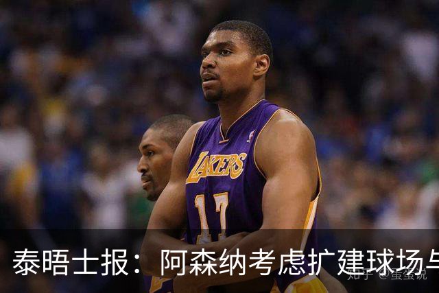 泰晤士报：阿森纳考虑扩建球场与对手抗衡