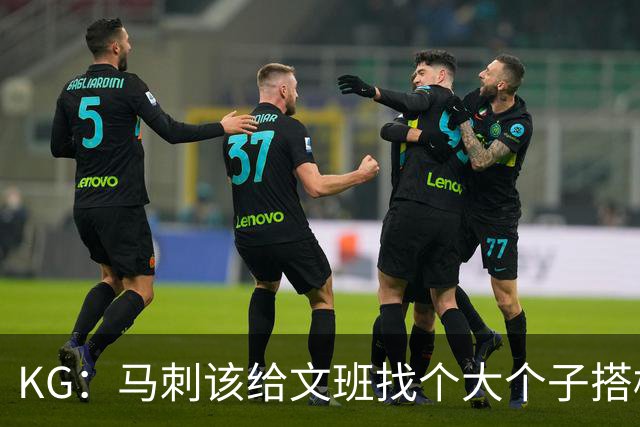 KG：马刺该给文班找个大个子搭档保护篮板 比如哈滕或米切罗